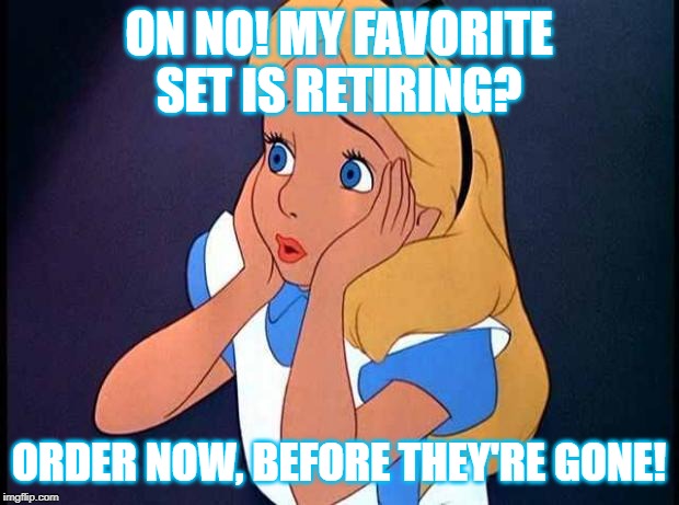 OH NO | ON NO! MY FAVORITE SET IS RETIRING? ORDER NOW, BEFORE THEY'RE GONE! | image tagged in oh no | made w/ Imgflip meme maker