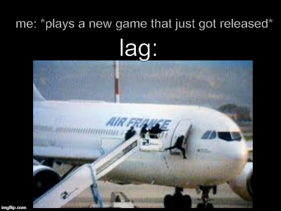 lag | me: *plays a new game that just got released*; lag: | image tagged in blank white template | made w/ Imgflip meme maker