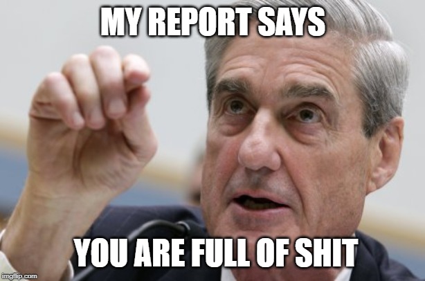 Bob Mueller | MY REPORT SAYS YOU ARE FULL OF SHIT | image tagged in bob mueller | made w/ Imgflip meme maker