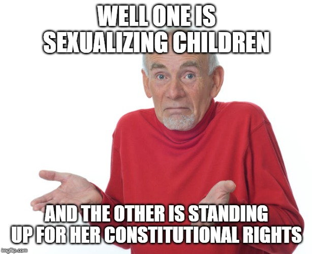 Guess i’ll die | WELL ONE IS SEXUALIZING CHILDREN AND THE OTHER IS STANDING UP FOR HER CONSTITUTIONAL RIGHTS | image tagged in guess ill die | made w/ Imgflip meme maker