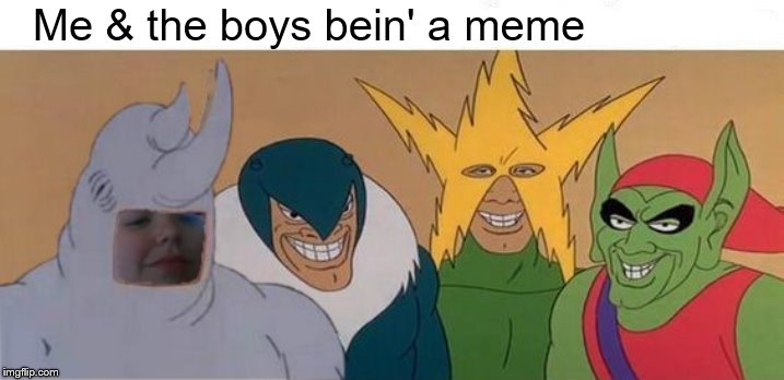 Me & the boys bein' a meme | made w/ Imgflip meme maker