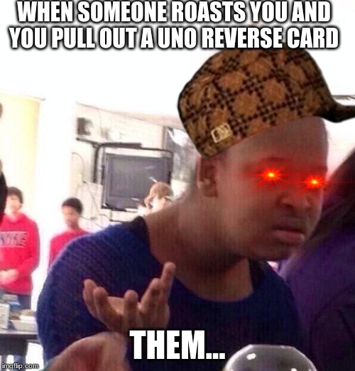 Black Girl Wat | WHEN SOMEONE ROASTS YOU AND YOU PULL OUT A UNO REVERSE CARD; THEM... | image tagged in memes,black girl wat | made w/ Imgflip meme maker