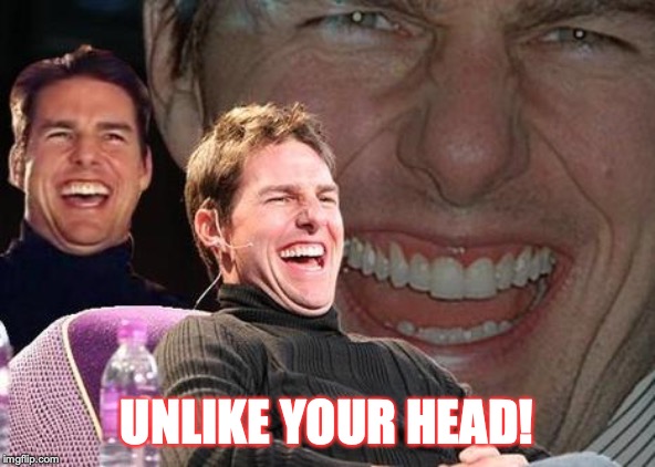 Tom Cruise laugh | UNLIKE YOUR HEAD! | image tagged in tom cruise laugh | made w/ Imgflip meme maker