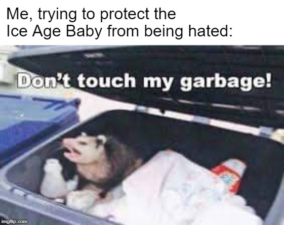 Dumpster Possum | Me, trying to protect the Ice Age Baby from being hated: | image tagged in dumpster possum | made w/ Imgflip meme maker