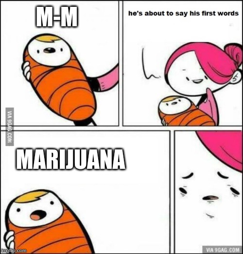 He is About to Say His First Words | M-M; MARIJUANA | image tagged in he is about to say his first words | made w/ Imgflip meme maker