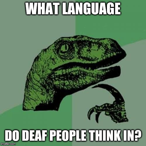 Philosoraptor Meme | WHAT LANGUAGE; DO DEAF PEOPLE THINK IN? | image tagged in memes,philosoraptor | made w/ Imgflip meme maker
