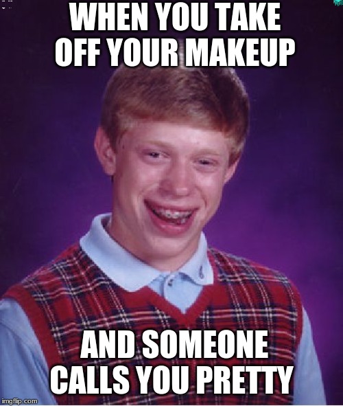 Bad Luck Brian Meme | WHEN YOU TAKE OFF YOUR MAKEUP; AND SOMEONE CALLS YOU PRETTY | image tagged in memes,bad luck brian | made w/ Imgflip meme maker