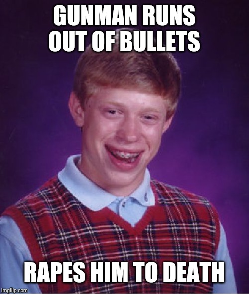 GUNMAN RUNS OUT OF BULLETS **PES HIM TO DEATH | image tagged in memes,bad luck brian | made w/ Imgflip meme maker