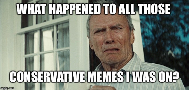 Clint Eastwood WTF | WHAT HAPPENED TO ALL THOSE; CONSERVATIVE MEMES I WAS ON? | image tagged in clint eastwood wtf | made w/ Imgflip meme maker