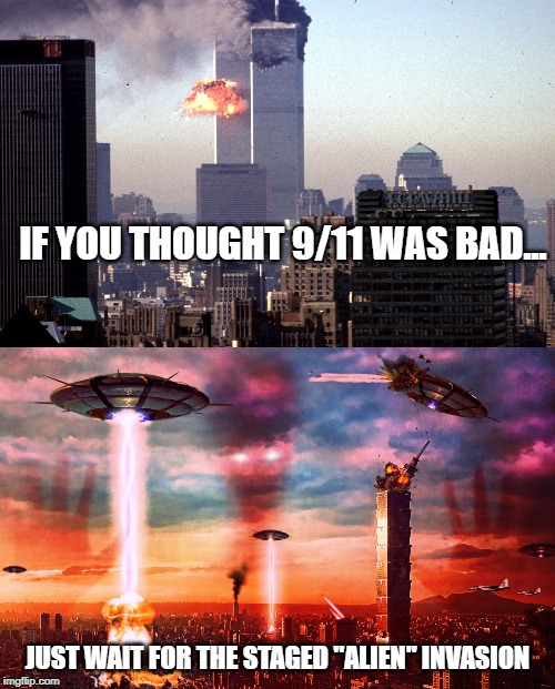 Staged Alien Invasion | IF YOU THOUGHT 9/11 WAS BAD... JUST WAIT FOR THE STAGED "ALIEN" INVASION | image tagged in staged alien invasion,alien,false flag,end of the world,conspiracy | made w/ Imgflip meme maker
