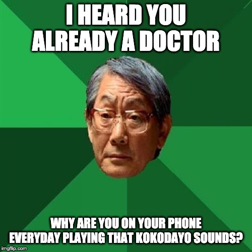 High Expectations Asian Father | I HEARD YOU ALREADY A DOCTOR; WHY ARE YOU ON YOUR PHONE EVERYDAY PLAYING THAT KOKODAYO SOUNDS? | image tagged in memes,high expectations asian father | made w/ Imgflip meme maker