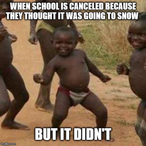 Third World Success Kid Meme | WHEN SCHOOL IS CANCELED BECAUSE THEY THOUGHT IT WAS GOING TO SNOW; BUT IT DIDN'T | image tagged in memes,third world success kid | made w/ Imgflip meme maker