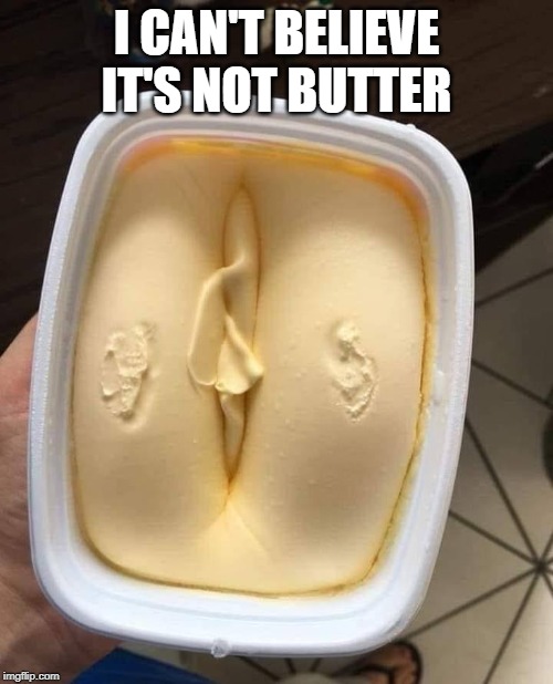 butter | I CAN'T BELIEVE IT'S NOT BUTTER | image tagged in butter | made w/ Imgflip meme maker