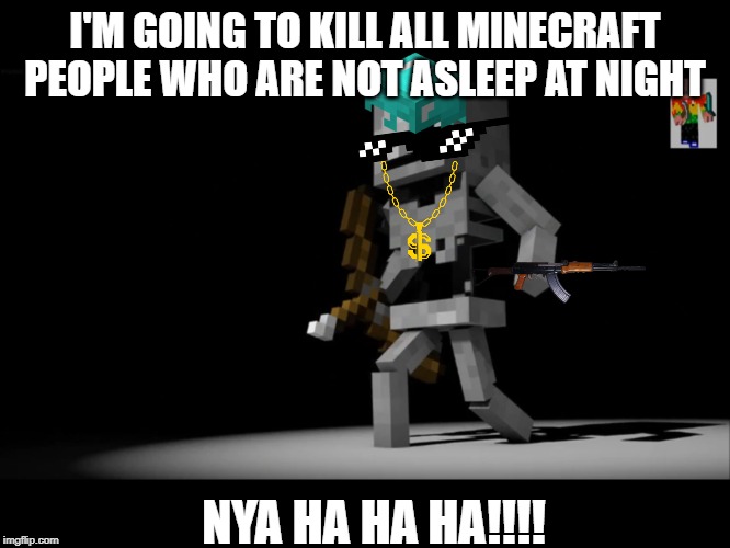 Minecraft Skeloton | I'M GOING TO KILL ALL MINECRAFT PEOPLE WHO ARE NOT ASLEEP AT NIGHT; NYA HA HA HA!!!! | image tagged in minecraft skeloton | made w/ Imgflip meme maker