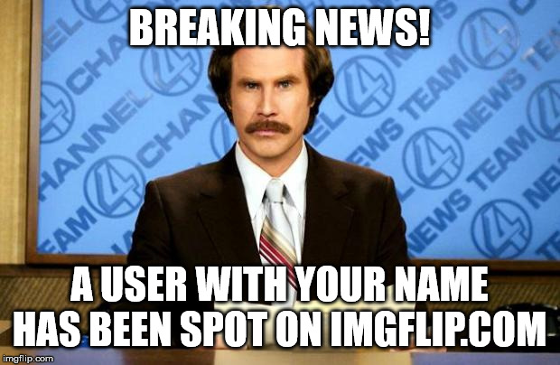 BREAKING NEWS | BREAKING NEWS! A USER WITH YOUR NAME HAS BEEN SPOT ON IMGFLIP.COM | image tagged in breaking news,did you see what i did here | made w/ Imgflip meme maker
