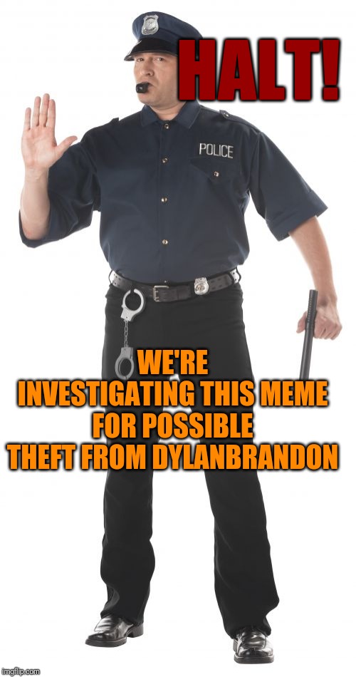 Stop Cop Meme | HALT! WE'RE INVESTIGATING THIS MEME FOR POSSIBLE THEFT FROM DYLANBRANDON | image tagged in memes,stop cop | made w/ Imgflip meme maker