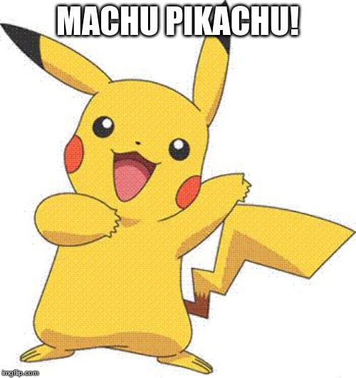 Pokemon | MACHU PIKACHU! | image tagged in pokemon | made w/ Imgflip meme maker