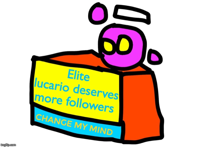 Change my mind spheron | Elite lucario deserves more followers | image tagged in change my mind spheron | made w/ Imgflip meme maker