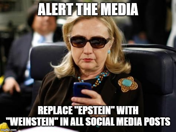 Hillary Clinton Cellphone Meme | ALERT THE MEDIA REPLACE "EPSTEIN" WITH "WEINSTEIN" IN ALL SOCIAL MEDIA POSTS | image tagged in memes,hillary clinton cellphone | made w/ Imgflip meme maker