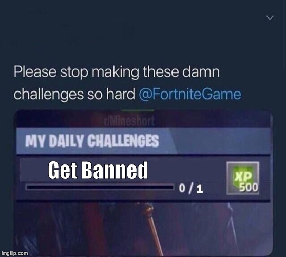 Fortnite Challenge | Get Banned | image tagged in fortnite challenge | made w/ Imgflip meme maker