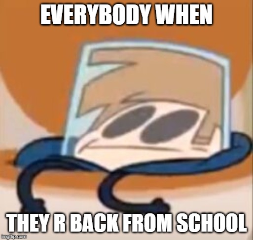 Eddsworld meme | EVERYBODY WHEN; THEY R BACK FROM SCHOOL | image tagged in eddsworld meme | made w/ Imgflip meme maker