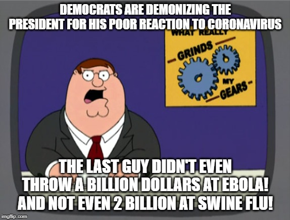 Undo Hype | DEMOCRATS ARE DEMONIZING THE PRESIDENT FOR HIS POOR REACTION TO CORONAVIRUS; THE LAST GUY DIDN'T EVEN THROW A BILLION DOLLARS AT EBOLA! AND NOT EVEN 2 BILLION AT SWINE FLU! | image tagged in memes,peter griffin news | made w/ Imgflip meme maker