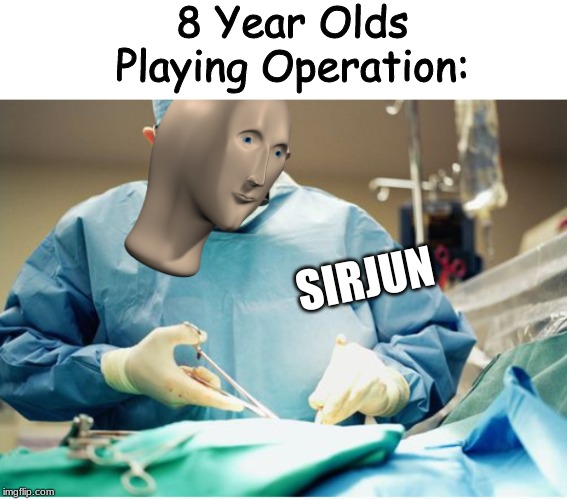 Sirjun | 8 Year Olds Playing Operation:; SIRJUN | image tagged in memes,sirjun,funny,funny memes,funny meme,fun | made w/ Imgflip meme maker