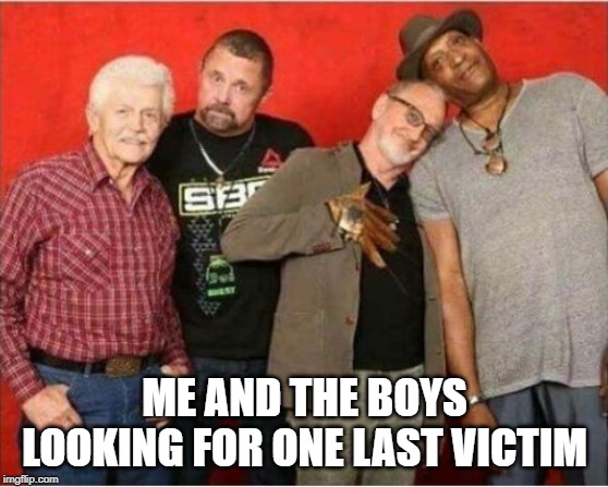 Michael Myers, Jason, Freddie and the Candyman | ME AND THE BOYS LOOKING FOR ONE LAST VICTIM | image tagged in me and the boys,horror movie | made w/ Imgflip meme maker