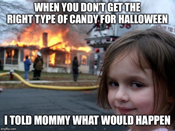 Disaster Girl | WHEN YOU DON’T GET THE RIGHT TYPE OF CANDY FOR HALLOWEEN; I TOLD MOMMY WHAT WOULD HAPPEN | image tagged in memes,disaster girl | made w/ Imgflip meme maker