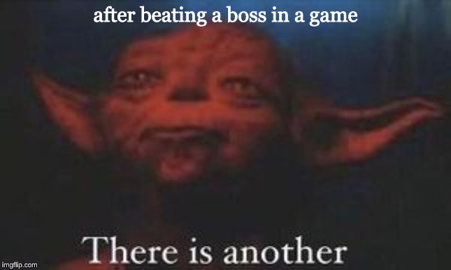yoda there is another | after beating a boss in a game | image tagged in yoda there is another | made w/ Imgflip meme maker