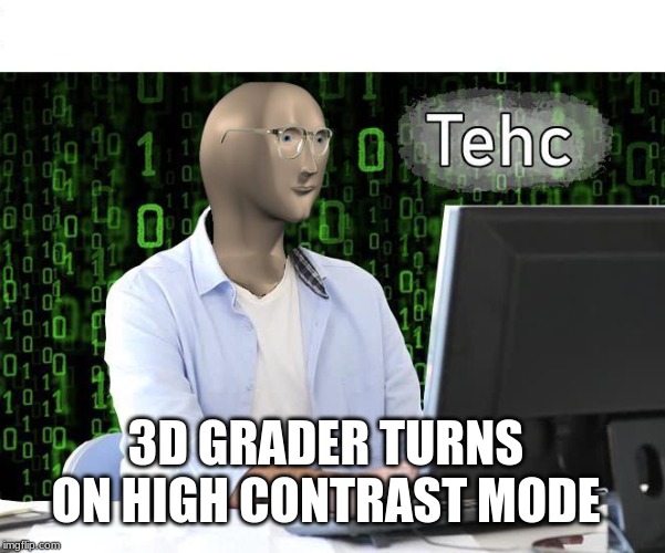 tehc | 3D GRADER TURNS ON HIGH CONTRAST MODE | image tagged in tehc | made w/ Imgflip meme maker