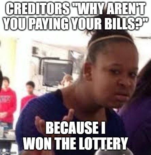 Duh | CREDITORS "WHY AREN'T YOU PAYING YOUR BILLS?"; BECAUSE I WON THE LOTTERY | image tagged in duh | made w/ Imgflip meme maker