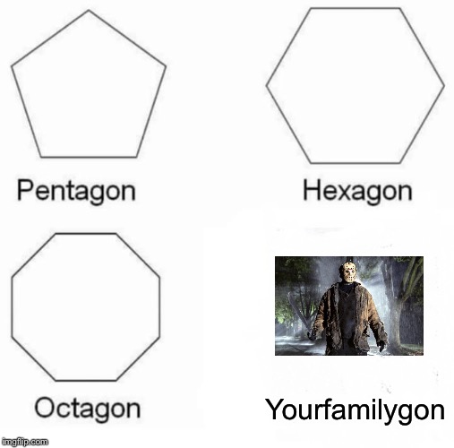 Pentagon Hexagon Octagon Meme | Yourfamilygon | image tagged in memes,pentagon hexagon octagon | made w/ Imgflip meme maker