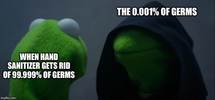 Evil Kermit | THE 0.001% OF GERMS; WHEN HAND SANITIZER GETS RID OF 99.999% OF GERMS | image tagged in memes,evil kermit | made w/ Imgflip meme maker