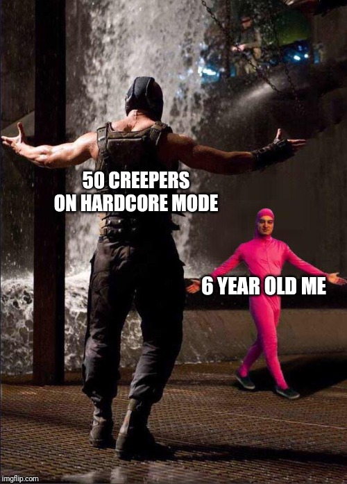 Pink Guy vs Bane | 50 CREEPERS ON HARDCORE MODE; 6 YEAR OLD ME | image tagged in pink guy vs bane | made w/ Imgflip meme maker