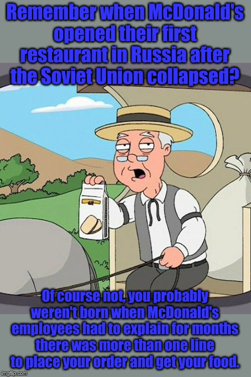 In socialism there has always been only one line. You can't always get what you want, if you're lucky they won't run out. | Remember when McDonald's opened their first restaurant in Russia after the Soviet Union collapsed? Of course not, you probably weren't born when McDonald's employees had to explain for months there was more than one line to place your order and get your food. | image tagged in memes,pepperidge farm remembers | made w/ Imgflip meme maker