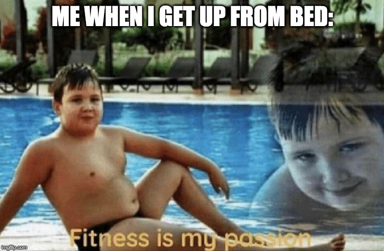 Got a six pack just from doing it | ME WHEN I GET UP FROM BED: | image tagged in fitness is my passion,memes,funny,funny memes,bed,home | made w/ Imgflip meme maker