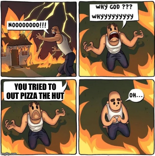 why god |  YOU TRIED TO OUT PIZZA THE HUT | image tagged in why god | made w/ Imgflip meme maker