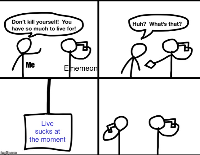 Live sucks for Ememeon now | Me; Ememeon; Live sucks at the moment | image tagged in convinced suicide comic | made w/ Imgflip meme maker