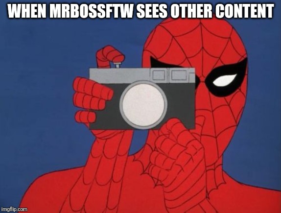 Spiderman Camera | WHEN MRBOSSFTW SEES OTHER CONTENT | image tagged in memes,spiderman camera,spiderman | made w/ Imgflip meme maker