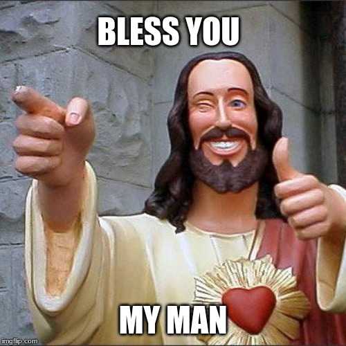 Buddy Christ Meme | BLESS YOU; MY MAN | image tagged in memes,buddy christ | made w/ Imgflip meme maker