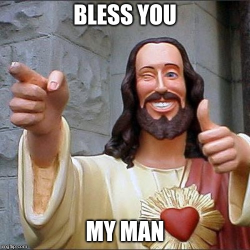Buddy Christ | BLESS YOU; MY MAN | image tagged in memes,buddy christ | made w/ Imgflip meme maker