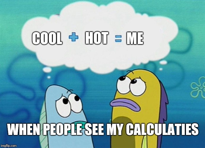 Spongbob Ship meme | HOT; ME; COOL; WHEN PEOPLE SEE MY CALCULATIES | image tagged in spongbob ship meme | made w/ Imgflip meme maker