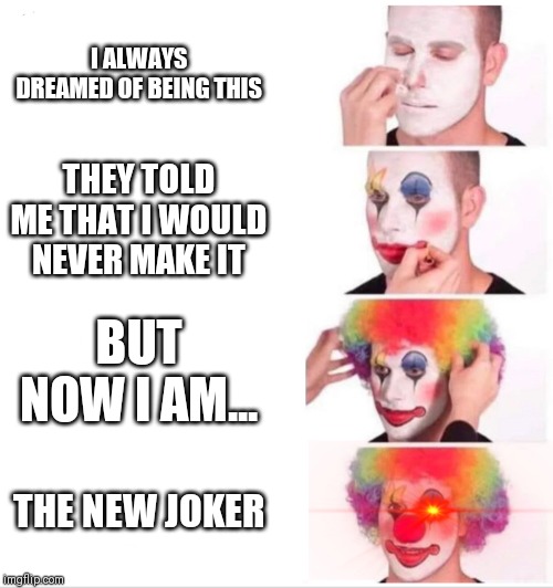 Clown Applying Makeup | I ALWAYS DREAMED OF BEING THIS; THEY TOLD ME THAT I WOULD NEVER MAKE IT; BUT NOW I AM... THE NEW JOKER | image tagged in clown applying makeup | made w/ Imgflip meme maker