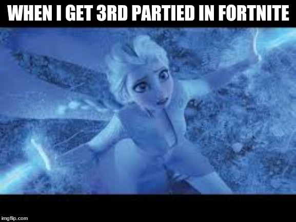 elsa getting 3rd partied | WHEN I GET 3RD PARTIED IN FORTNITE | image tagged in elsa,frozen,fortnite,lol,lol so funny | made w/ Imgflip meme maker