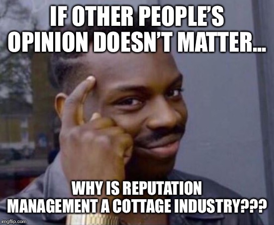 black guy pointing at head | IF OTHER PEOPLE’S OPINION DOESN’T MATTER... WHY IS REPUTATION MANAGEMENT A COTTAGE INDUSTRY??? | image tagged in black guy pointing at head | made w/ Imgflip meme maker