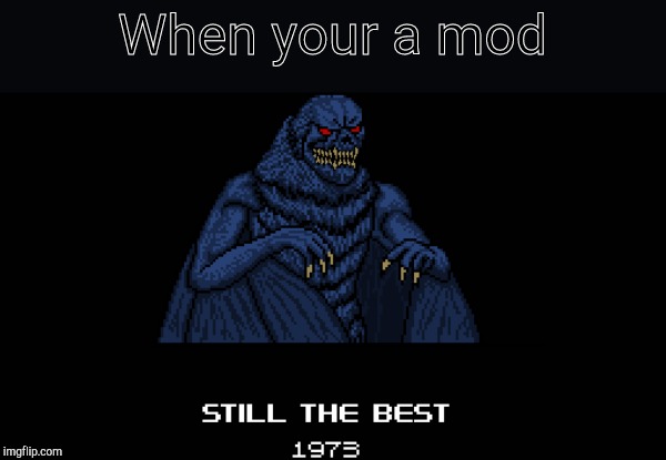 still the best 1973 | When your a mod | image tagged in still the best 1973 | made w/ Imgflip meme maker