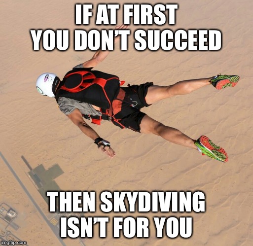 Skydiving | IF AT FIRST YOU DON’T SUCCEED; THEN SKYDIVING ISN’T FOR YOU | image tagged in skydiver | made w/ Imgflip meme maker