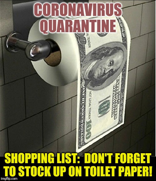 Coronavirus Chaos in the Forecast... QUARANTINE? Especially if there's a Woman in the House be sure to Stock Up on Toilet Paper! | CORONAVIRUS QUARANTINE; SHOPPING LIST:  DON'T FORGET TO STOCK UP ON TOILET PAPER! | image tagged in toilet paper money,coronavirus,shopping cart,oh shit,toilet paper,the great awakening | made w/ Imgflip meme maker