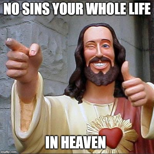 Buddy Christ | NO SINS YOUR WHOLE LIFE; IN HEAVEN | image tagged in memes,buddy christ | made w/ Imgflip meme maker
